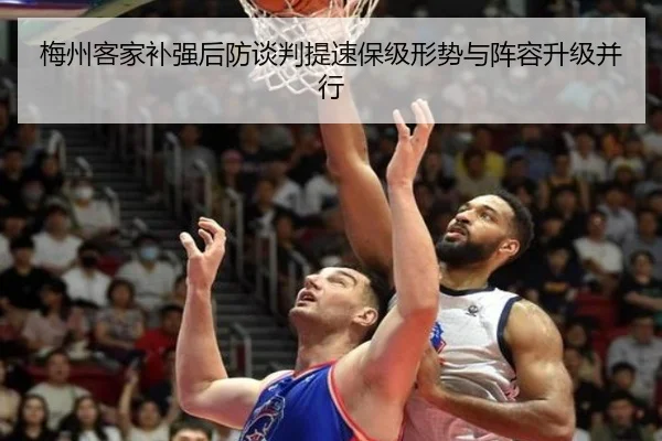 梅州客家补强后防谈判提速保级形势与阵容升级并行